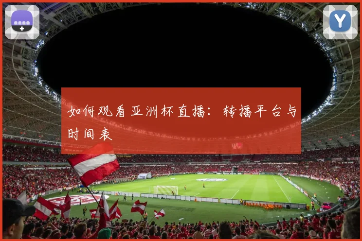 如何观看亚洲杯直播:转播平台与时间表