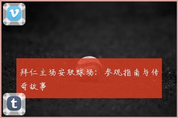拜仁主场安联球场:参观指南与传奇故事