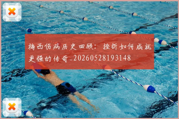 梅西伤病历史回顾:挫折如何成就更强的传奇_20260528193148