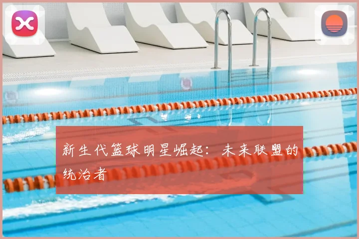新生代篮球明星崛起:未来联盟的统治者