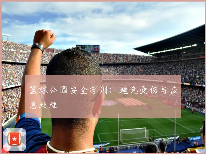 篮球公园安全守则：避免受伤与应急处理