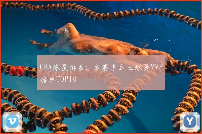 CBA球星排名:本赛季本土球员MVP榜单TOP10