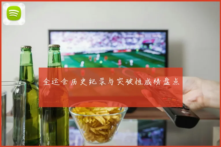 全运会历史纪录与突破性成绩盘点
