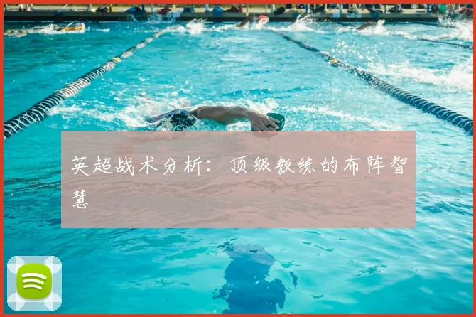 英超战术分析:顶级教练的布阵智慧
