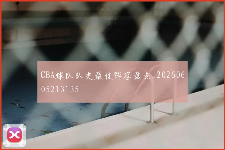 CBA球队队史最佳阵容盘点_20260605213135
