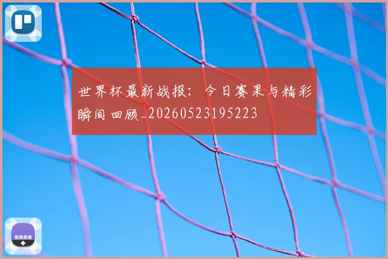世界杯最新战报:今日赛果与精彩瞬间回顾_20260523195223