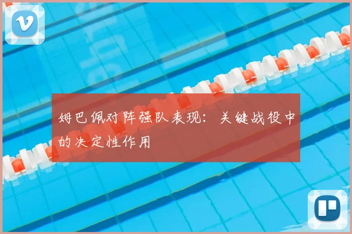 姆巴佩对阵强队表现:关键战役中的决定性作用