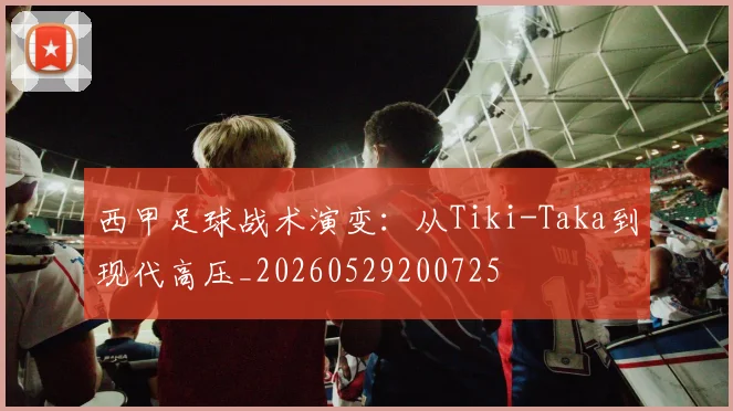 西甲足球战术演变:从Tiki-Taka到现代高压_20260529200725