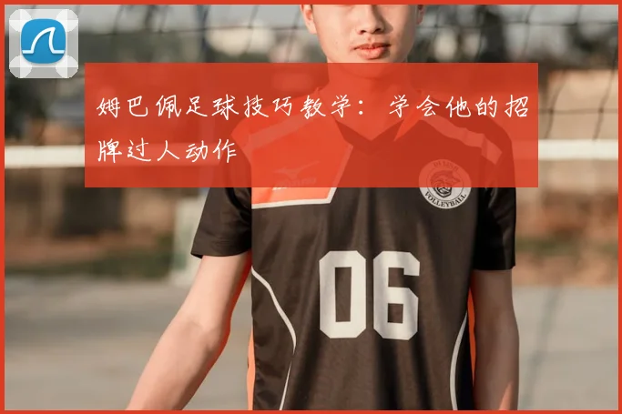姆巴佩足球技巧教学：学会他的招牌过人动作
