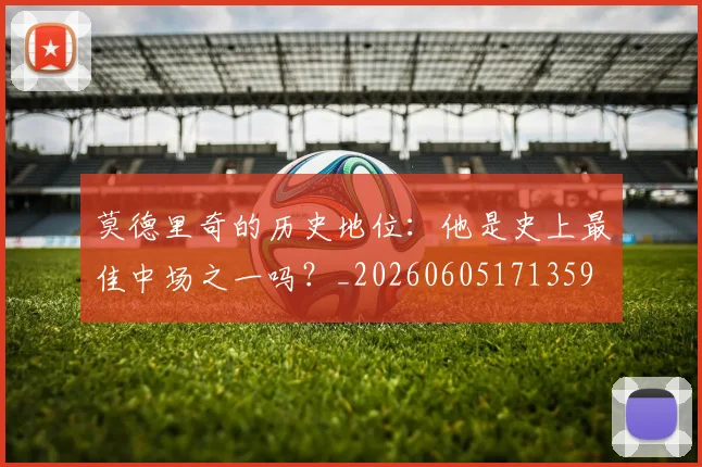 莫德里奇的历史地位:他是史上最佳中场之一吗?_20260605171359