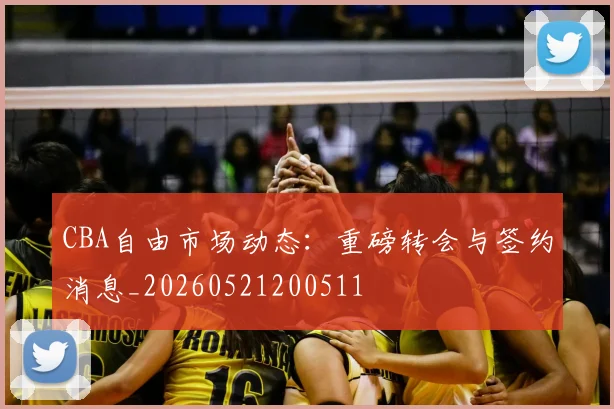 CBA自由市场动态:重磅转会与签约消息_20260521200511
