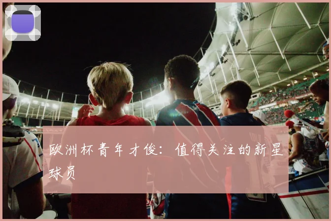 欧洲杯青年才俊：值得关注的新星球员