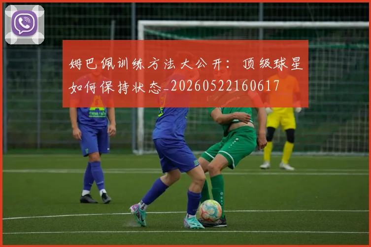姆巴佩训练方法大公开：顶级球星如何保持状态_20260522160617