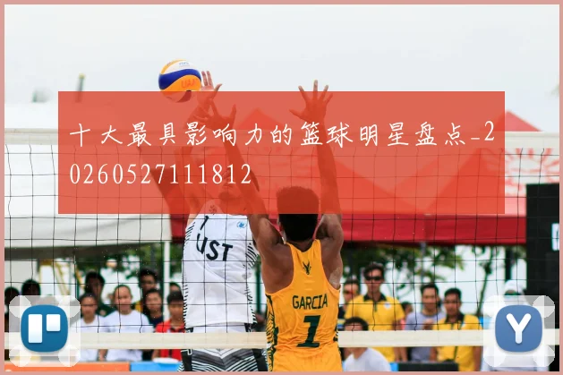 十大最具影响力的篮球明星盘点_20260527111812