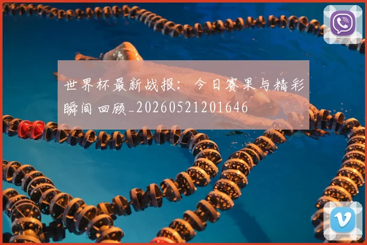 世界杯最新战报:今日赛果与精彩瞬间回顾_20260521201646