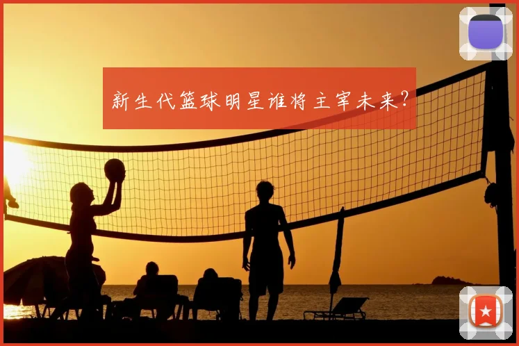 新生代篮球明星谁将主宰未来?