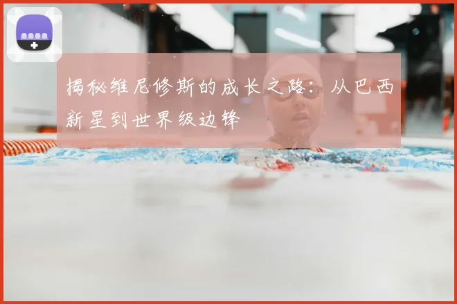 揭秘维尼修斯的成长之路：从巴西新星到世界级边锋