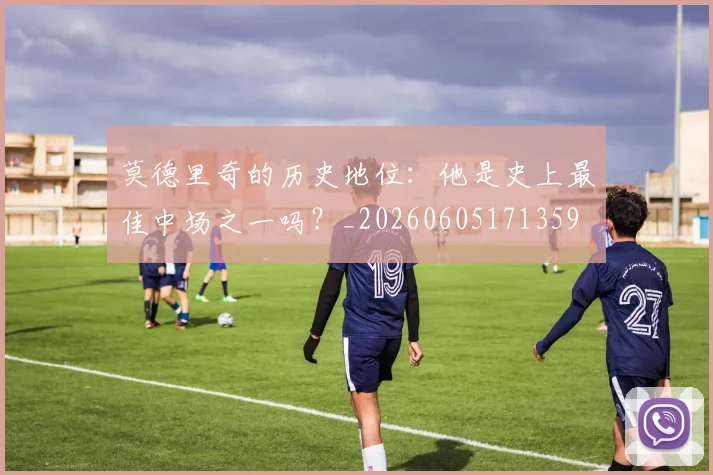 莫德里奇的历史地位:他是史上最佳中场之一吗?_20260605171359