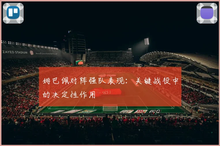 姆巴佩对阵强队表现:关键战役中的决定性作用