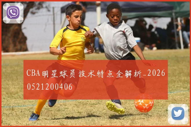 CBA明星球员技术特点全解析_20260521200406