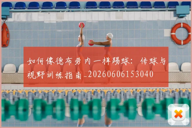 如何像德布劳内一样踢球:传球与视野训练指南_20260606153040