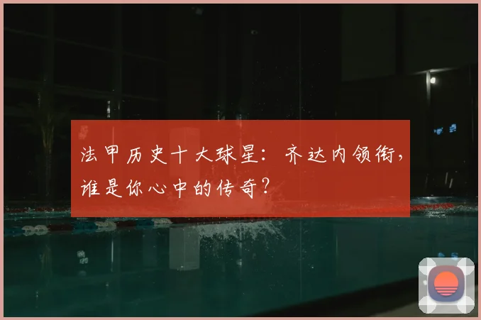 法甲历史十大球星：齐达内领衔，谁是你心中的传奇？